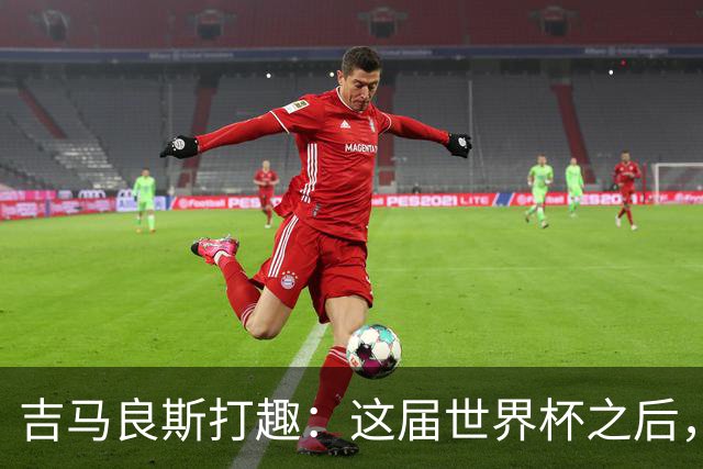 吉马良斯打趣：这届世界杯之后，我的职业生涯估计要缩短两年