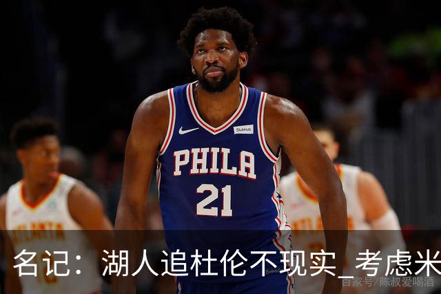 名记：湖人追杜伦不现实 考虑米切罗/罗威/武器/特纳/阿伦/加福德