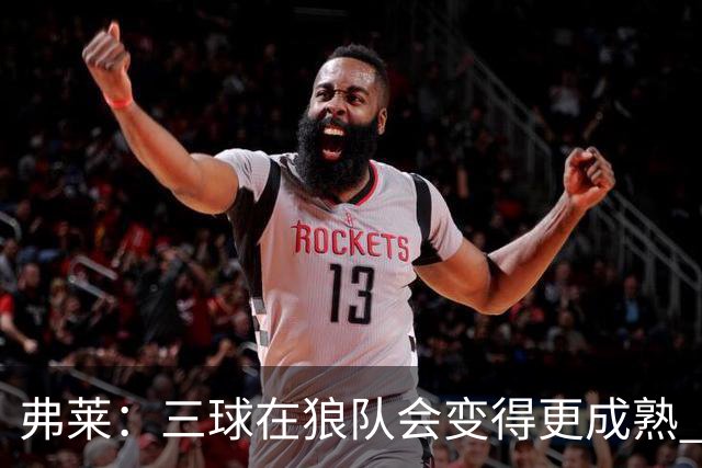 弗莱：三球在狼队会变得更成熟 NBA正式重回三巨头抱团时代
