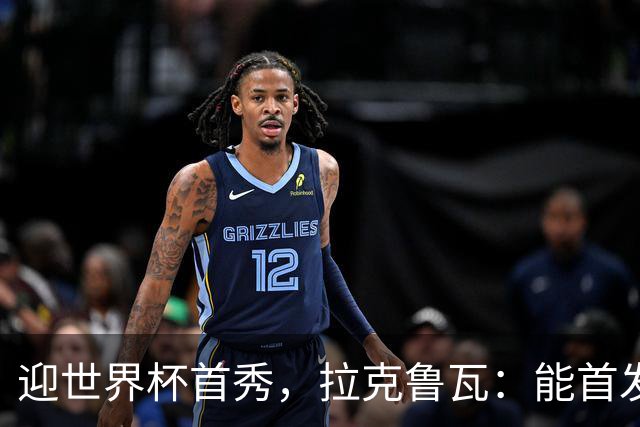 迎世界杯首秀，拉克鲁瓦：能首发并高唱《马赛曲》，感觉非常美妙
